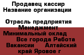 Продавец-кассир › Название организации ­ Southern Fried Chicken › Отрасль предприятия ­ Менеджмент › Минимальный оклад ­ 40 000 - Все города Работа » Вакансии   . Алтайский край,Яровое г.